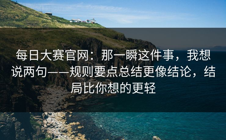 每日大赛官网：那一瞬这件事，我想说两句——规则要点总结更像结论，结局比你想的更轻