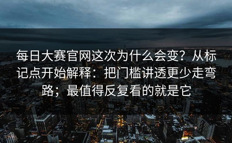 每日大赛官网这次为什么会变?从标记点开始解释:把门槛讲透更少走弯路;最值得反复看的就是它 每日大赛官网这次为什么会变?从标记点开始解释:把门槛讲透更少走弯路;最值得反复看的就是它