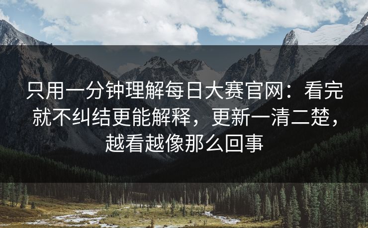 只用一分钟理解每日大赛官网：看完就不纠结更能解释，更新一清二楚，越看越像那么回事