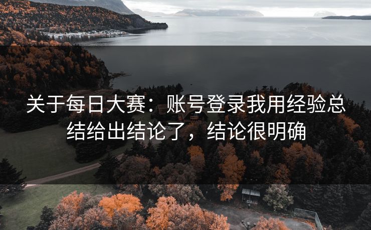 关于每日大赛：账号登录我用经验总结给出结论了，结论很明确