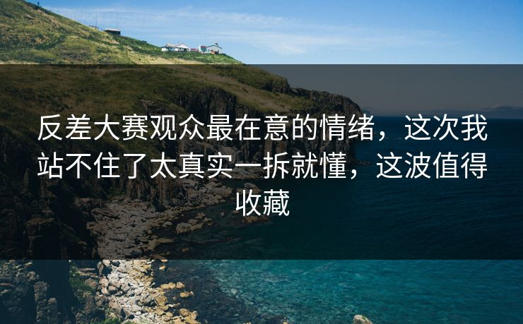 反差大赛观众最在意的情绪，这次我站不住了太真实一拆就懂，这波值得收藏