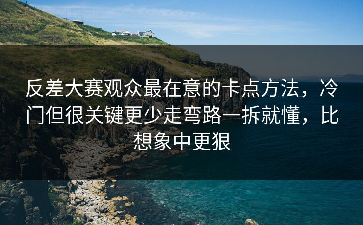 反差大赛观众最在意的卡点方法,冷门但很关键更少走弯路一拆就懂,比想象中更狠 反差大赛观众最在意的卡点方法,冷门但很关键更少走弯路一拆就懂,比想象中更狠