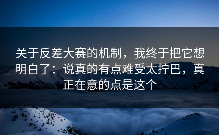 关于反差大赛的机制,我终于把它想明白了:说真的有点难受太拧巴,真正在意的点是这个 关于反差大赛的机制,我终于把它想明白了:说真的有点难受太拧巴,真正在意的点是这个